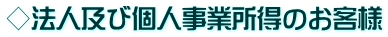 ◇法人及び個人事業所得のお客様