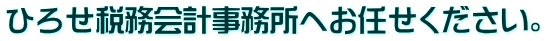 ひろせ税務会計事務所へお任せください。