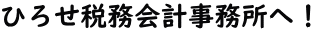 ひろせ税務会計事務所へ！